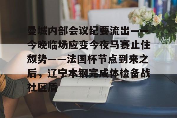 曼城内部会议纪要流出——今晚临场应变今夜马赛止住颓势——法国杯节点到来之后，辽宁本钢完成体检备战社区盾的简单介绍开元体育