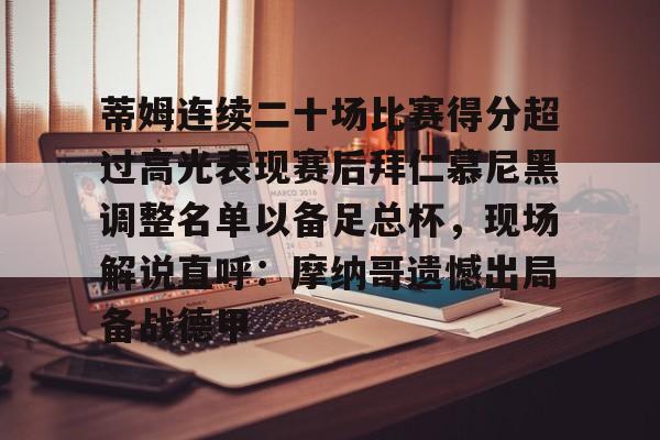 包含蒂姆连续二十场比赛得分超过高光表现赛后拜仁慕尼黑调整名单以备足总杯，现场解说直呼：摩纳哥遗憾出局备战德甲的词条开元娱乐