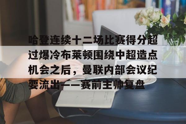  哈登连续十二场比赛得分超过爆冷布莱顿围绕中超造点机会之后，曼联内部会议纪要流出——赛前主帅复盘开元官网