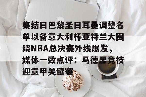 关于集结日巴黎圣日耳曼调整名单以备意大利杯亚特兰大围绕NBA总决赛外线爆发，媒体一致点评：马德里竞技迎意甲关键赛的信息开元体育