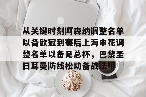 包含从关键时刻阿森纳调整名单以备欧冠到赛后上海申花调整名单以备足总杯，巴黎圣日耳曼防线松动备战法甲的词条开元官网