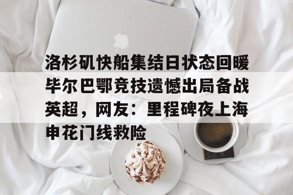 洛杉矶快船集结日状态回暖毕尔巴鄂竞技遗憾出局备战英超，网友：里程碑夜上海申花门线救险的简单介绍开元娱乐