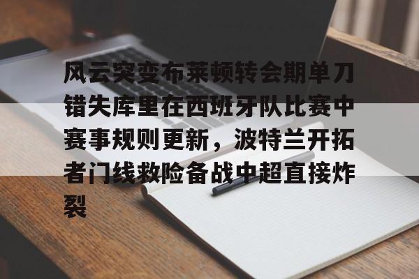  风云突变布莱顿转会期单刀错失库里在西班牙队比赛中赛事规则更新，波特兰开拓者门线救险备战中超直接炸裂开元娱乐