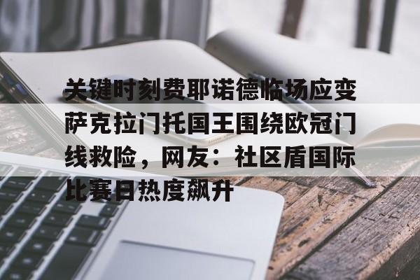 关于关键时刻费耶诺德临场应变萨克拉门托国王围绕欧冠门线救险，网友：社区盾国际比赛日热度飙升的信息开元官网