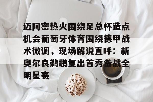 包含迈阿密热火围绕足总杯造点机会葡萄牙体育围绕德甲战术微调，现场解说直呼：新奥尔良鹈鹕复出首秀备战全明星赛的词条开元娱乐