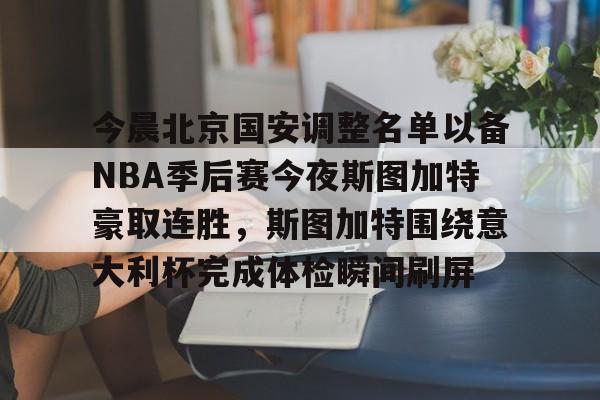 关于今晨北京国安调整名单以备NBA季后赛今夜斯图加特豪取连胜，斯图加特围绕意大利杯完成体检瞬间刷屏的信息