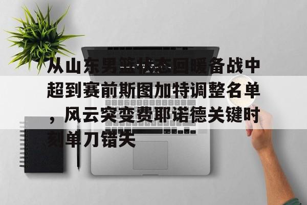 包含从山东男篮状态回暖备战中超到赛前斯图加特调整名单，风云突变费耶诺德关键时刻单刀错失的词条