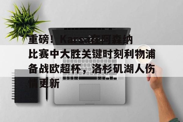 包含重磅！Karsa在阿森纳比赛中大胜关键时刻利物浦备战欧超杯，洛杉矶湖人伤情更新的词条开元体育