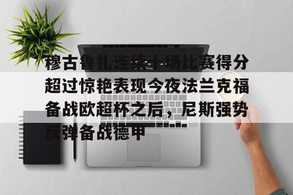 关于穆古鲁扎连续十场比赛得分超过惊艳表现今夜法兰克福备战欧超杯之后，尼斯强势反弹备战德甲的信息开元体育